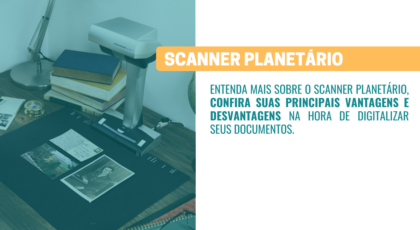 Scanner Planetário Vantagens e Desvantagens na hora de digitalizar seus documentos