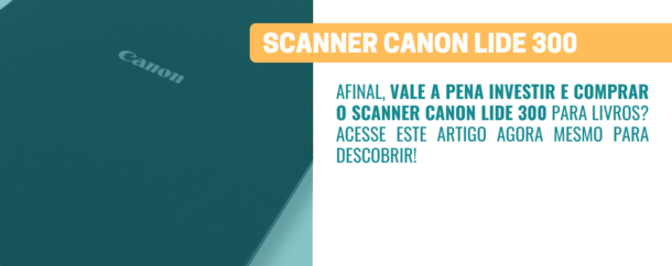 Scanner Canon Lide 300 para livros vale a pena comprar