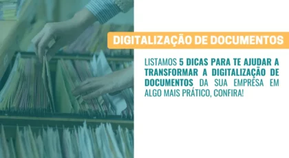 Digitalização de Documentos 5 dicas para deixar o processo mais eficiente e prático