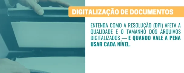 Qual o impacto da resolução (DPI) na qualidade do arquivo digitalizado